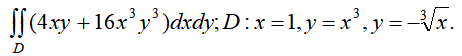 ∫∫_D (4xy+16x^3y^3)dxdy; D: x=1, y=x^3, y=-^3√x